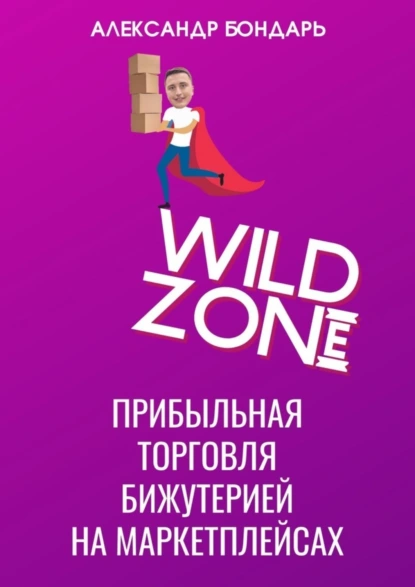 Обложка книги Wild Zone. Прибыльная торговля бижутерией на маркетплейсах, Александр Бондарь