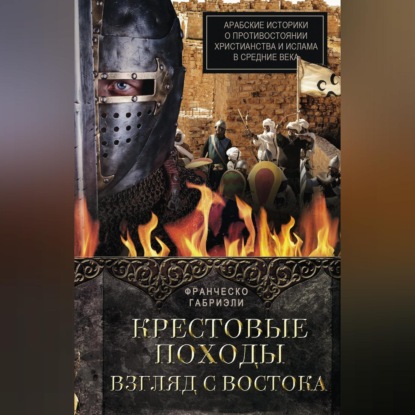 Крестовые походы. Взгляд с Востока. Арабские историки о противостоянии христианства и ислама в Средние века - Франческо Габриэли