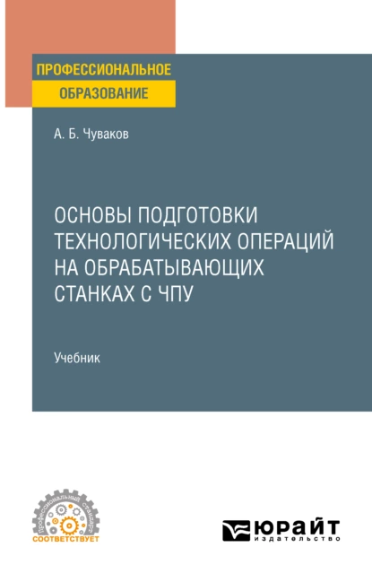 Обложка книги Основы подготовки технологических операций на обрабатывающих станках с ЧПУ. Учебник для СПО, Александр Борисович Чуваков