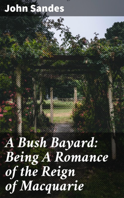 

A Bush Bayard: Being A Romance of the Reign of Macquarie