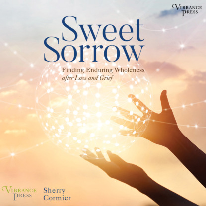 Sweet Sorrow - Finding Enduring Wholeness after Loss and Grief (Unabridged) - Sherry Cormier