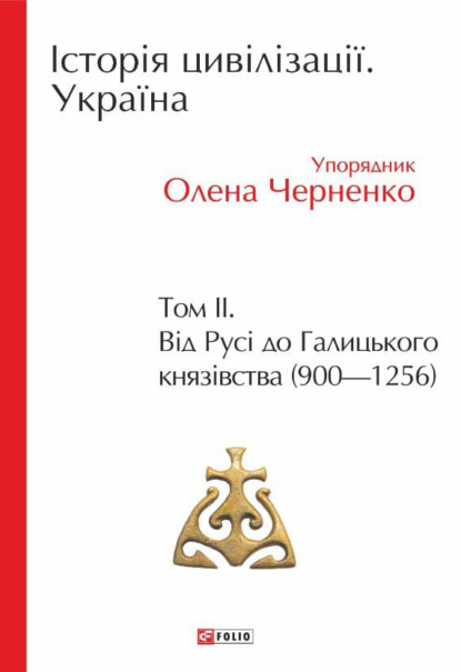 Історія цивілізації. Україна. Том 2. Від Русі до Галицького князівства (900-1256) (Коллектив авторов). 2021г. 