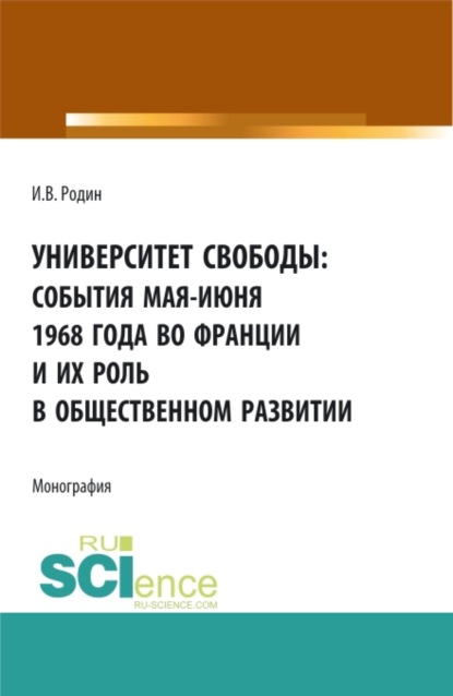 Университет свободы: события мая-июня 1968 года во Франции и их роль в общественном развитии. (Аспирантура, Магистратура). Монография.