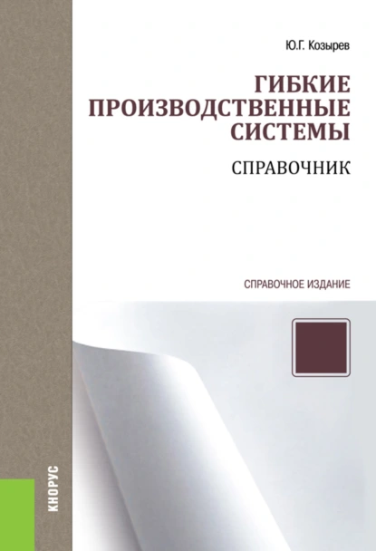 Обложка книги Гибкие производственные системы. Справочник. (Бакалавриат, Специалитет). Справочное издание., Юрий Георгиевич Козырев