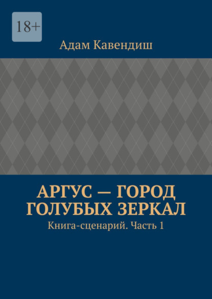 

Аргус – город голубых зеркал. Книга-сценарий. Часть 1