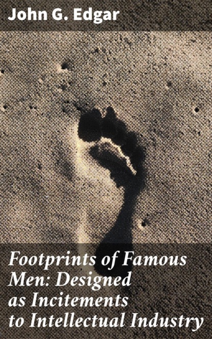 

Footprints of Famous Men: Designed as Incitements to Intellectual Industry