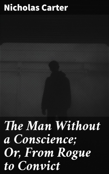 

The Man Without a Conscience; Or, From Rogue to Convict
