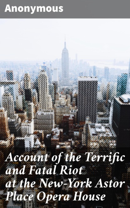 

Account of the Terrific and Fatal Riot at the New-York Astor Place Opera House