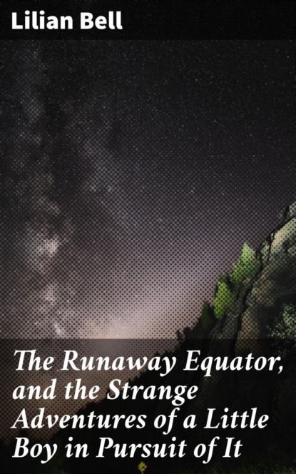 

The Runaway Equator, and the Strange Adventures of a Little Boy in Pursuit of It