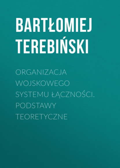 

Organizacja wojskowego systemu łączności. Podstawy teoretyczne