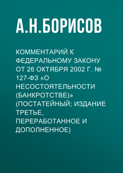 Обложка книги Комментарий к Федеральному закону от 26 октября 2002 г. № 127-ФЗ «О несостоятельности (банкротстве)» (постатейный; издание третье, переработанное и дополненное), А. Н. Борисов