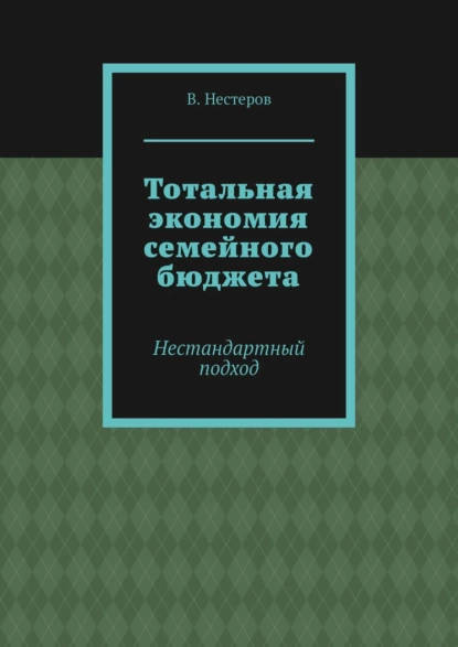 Обложка книги Тотальная экономия семейного бюджета. Нестандартный подход, В. Нестеров