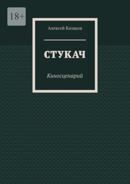 Обложка книги Стукач. Киносценарий, Алексей Казаков