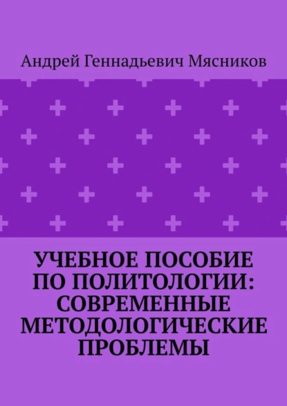 Обложка книги Учебное пособие по политологии: современные методологические проблемы, Андрей Геннадьевич Мясников