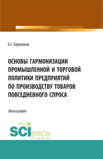 Основы гармонизации промышленной и торговой политики пред-приятий по производству товаров повседневного спроса. (Аспирантура, Бакалавриат). Монография.