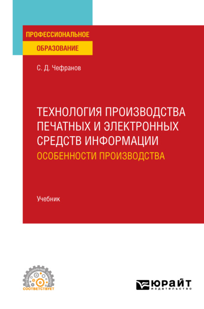 Технология производства печатных и электронных средств информации. Особенности производства. Учебник для СПО (Сергей Дмитриевич Чефранов). 2022г. 