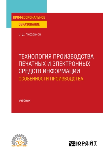 Обложка книги Технология производства печатных и электронных средств информации. Особенности производства. Учебник для СПО, Сергей Дмитриевич Чефранов