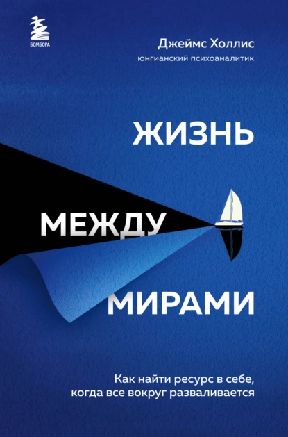 Обложка книги Жизнь между мирами. Как найти ресурс в себе, когда все вокруг разваливается, Джеймс Холлис