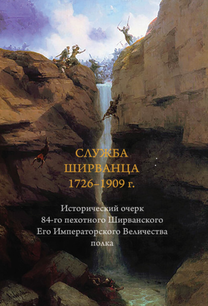 Служба ширванца 1726-1909 г. Исторический очерк 84-го пехотного Ширванского Его Императорского Величества полка