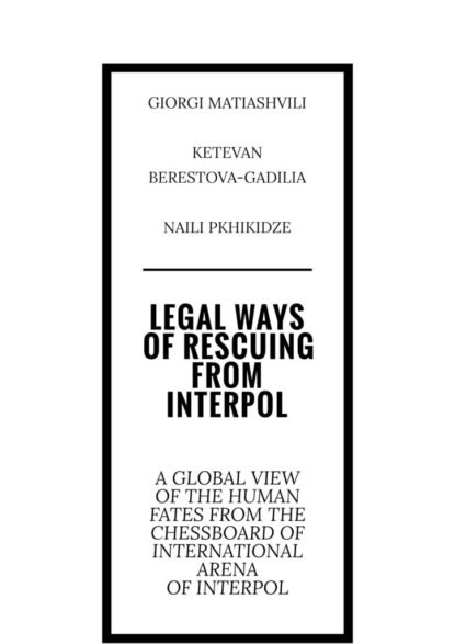 Legal ways ofrescuing from Interpol. A global view of the human fates from the chessboard of international arena of Interpol