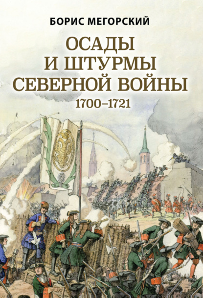 Осады и штурмы Северной войны 1700-1721 гг - Б. В. Мегорский