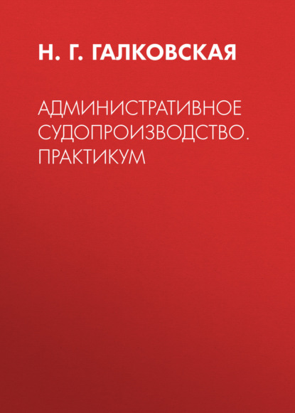 Административное судопроизводство. Практикум (Н. Г. Галковская). 2017г. 