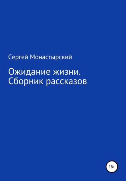 Обложка книги Ожидание жизни. Сборник рассказов, Сергей Семенович Монастырский