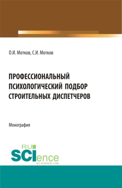 Профессиональный психологический подбор строительных диспетчеров. (Аспирантура, Бакалавриат, Магистратура). Монография. - Олег Иванович Мотков