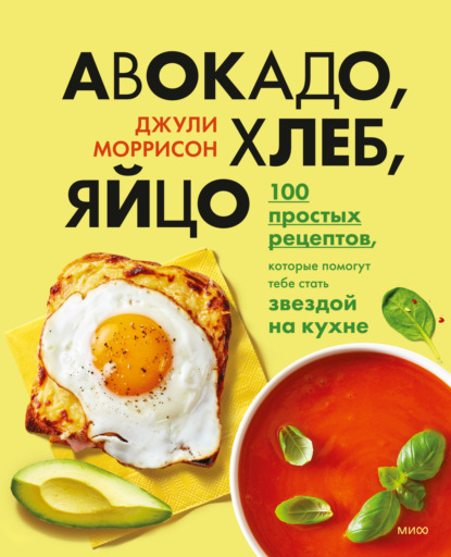 Авокадо, хлеб, яйцо. 100 простых рецептов, которые помогут тебе стать звездой на кухне - Джули Моррисон