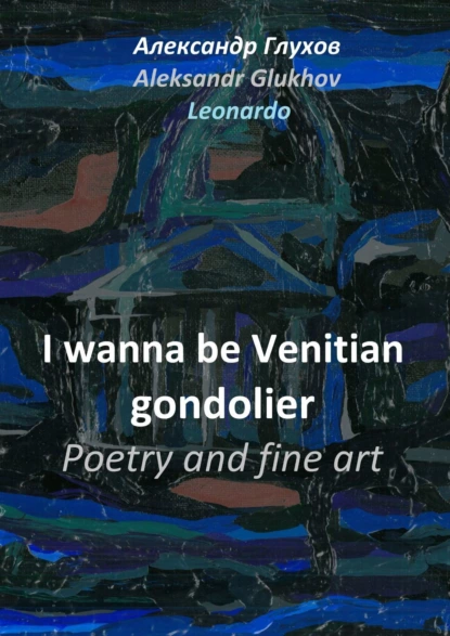 Обложка книги I wanna be Venitian gondolier. Poetry and fine art, Александр Глухов