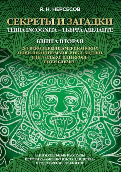 Обложка книги «Секреты и Загадки» Terra Incognita – Тьерра Аделанте. 265 веков древнеамериканских цивилизаций: майя, инки, ацтеки и не только, или Кровь, Пот и Слезы!?, Яков Николаевич Нерсесов