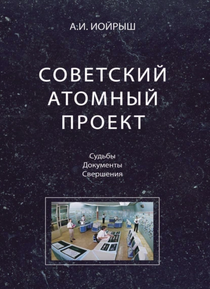 Обложка книги Советский атомный проект. Судьбы. Документы. Свершения, Абрам Иойрыш