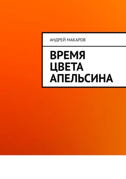 Обложка книги Время цвета апельсина, Андрей Макаров