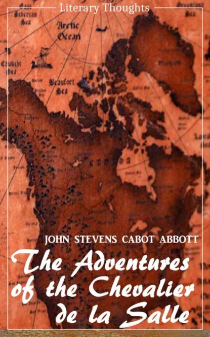 The Adventures of the Chevalier de la Salle and his Companions: In Their Explorations of the Prairies (John Stevens Cabot Abbott) - comprehensive & illustrated - (Literary Thoughts Edition)