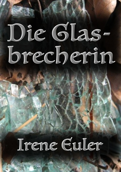 Die Glasbrecherin (Irene Euler). 