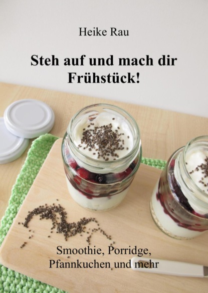 Steh auf und mach dir Frühstück! Smoothie, Porridge, Pfannkuchen und mehr (Heike Rau). 