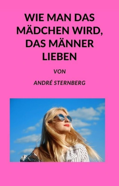 Обложка книги Wie man das Mädchen wird, das Männer lieben, André Sternberg