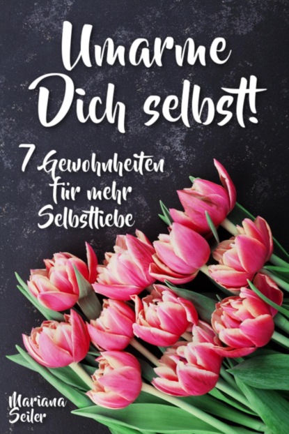 Sich selbst lieben lernen: WIE SIE SICH SELBST LIEBEN LERNEN MIT 7 TÄGLICHEN RITUALEN! Wenn Sie sich selbst lieben lernen und Ihr Herz wieder für sich öffnen, dann werden es auch Andere tun