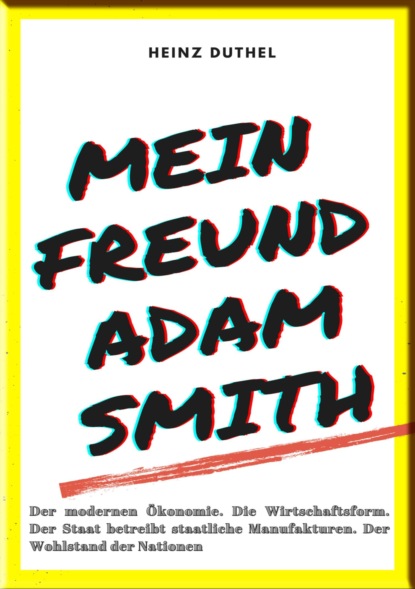 MEIN FREUND ADAM SMITH - DER MODERNEN ÖKONOMIE.