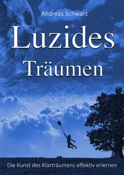 Luzides Träumen - Die Kunst des Klarträumens effektiv erlernen (Andreas Schwarz). 