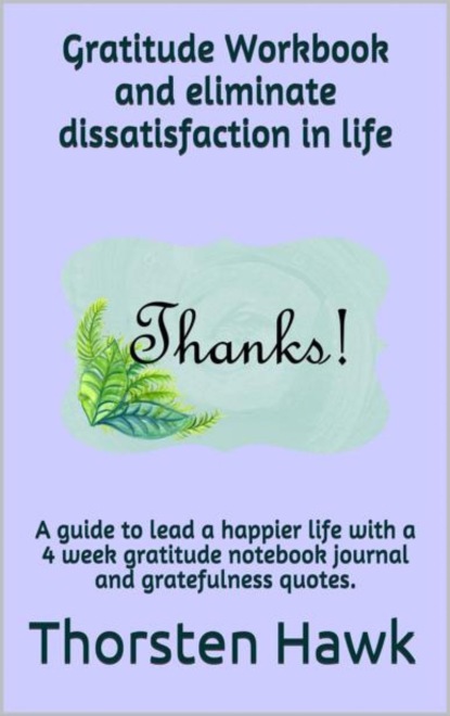 Gratitude Workbook and eliminate dissatisfaction in life (Thorsten Hawk). 