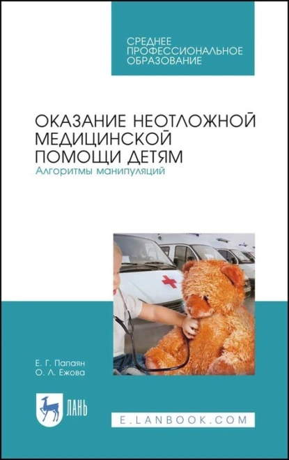 Обложка книги Оказание неотложной медицинской помощи детям. Алгоритмы манипуляций. Учебное пособие для СПО, Е. Г. Папаян