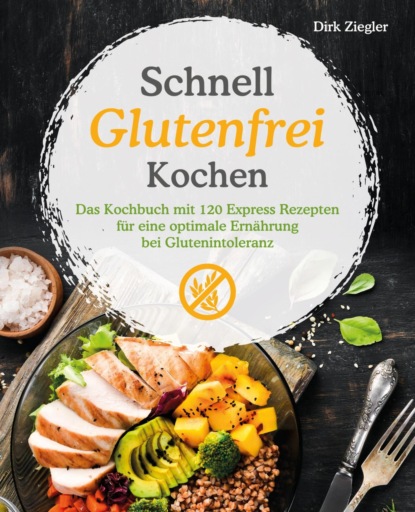 Schnell Glutenfrei Kochen - Das Kochbuch mit 120 Express Rezepten für eine optimale Ernährung bei Glutenintoleranz (Dirk Ziegler). 