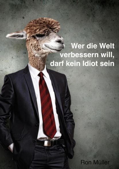 Wer die Welt verbessern will, darf kein Idiot sein (Ron Müller). 