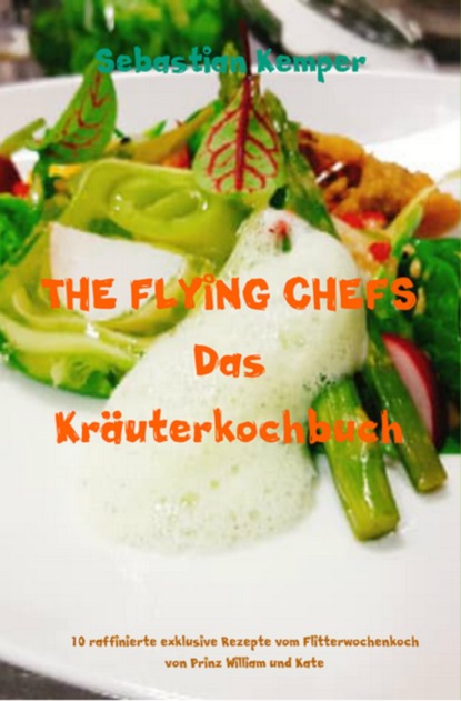 THE FLYING CHEFS Das Kräuterkochbuch (Sebastian Kemper). 