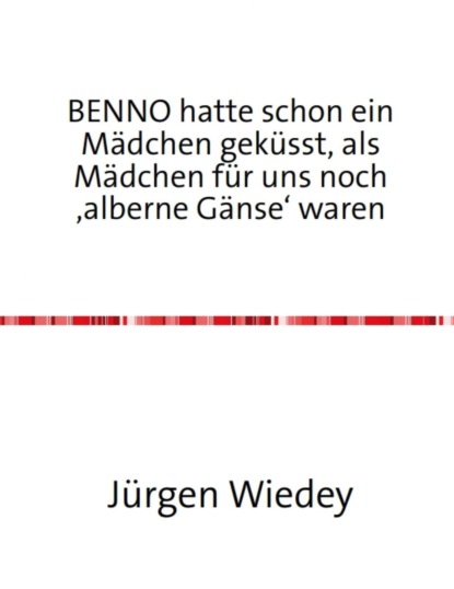 Benno hatte schon ein Mädchen geküsst, als Mädchen für uns noch 'alberne Gänse' waren. (Jürgen Wiedey). 