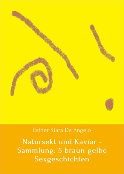 Natursekt und Kaviar - Sammlung: 5 braun-gelbe Sexgeschichten (Esther Kiara De Angelo). 