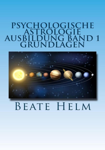 Psychologische Astrologie - Ausbildung Band 1: Grundlagen der Astrologie (Beate Helm). 