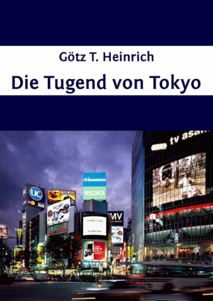 Die Tugend von Tokyo (Götz T. Heinrich). 