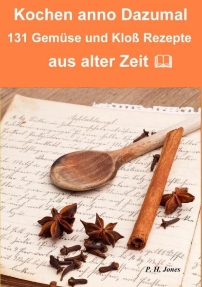 Обложка книги Kochen anno dazumal – 131 Gemüse und Kloß Rezepte aus alter Zeit, P. H. Jones